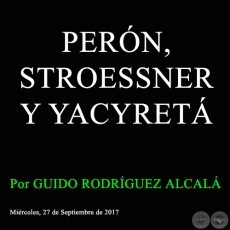 PERÓN, STROESSNER Y YACYRETÁ - Por GUIDO RODRÍGUEZ ALCALÁ - Miércoles, 27 de Septiembre de 2017